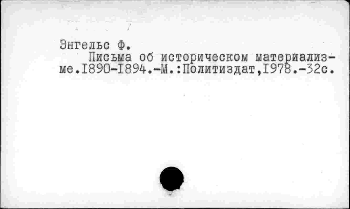 ﻿Энгельс Ф.
Письма об историческом материализме. 1890-1894.-М. Политиздат,1978.-32с.